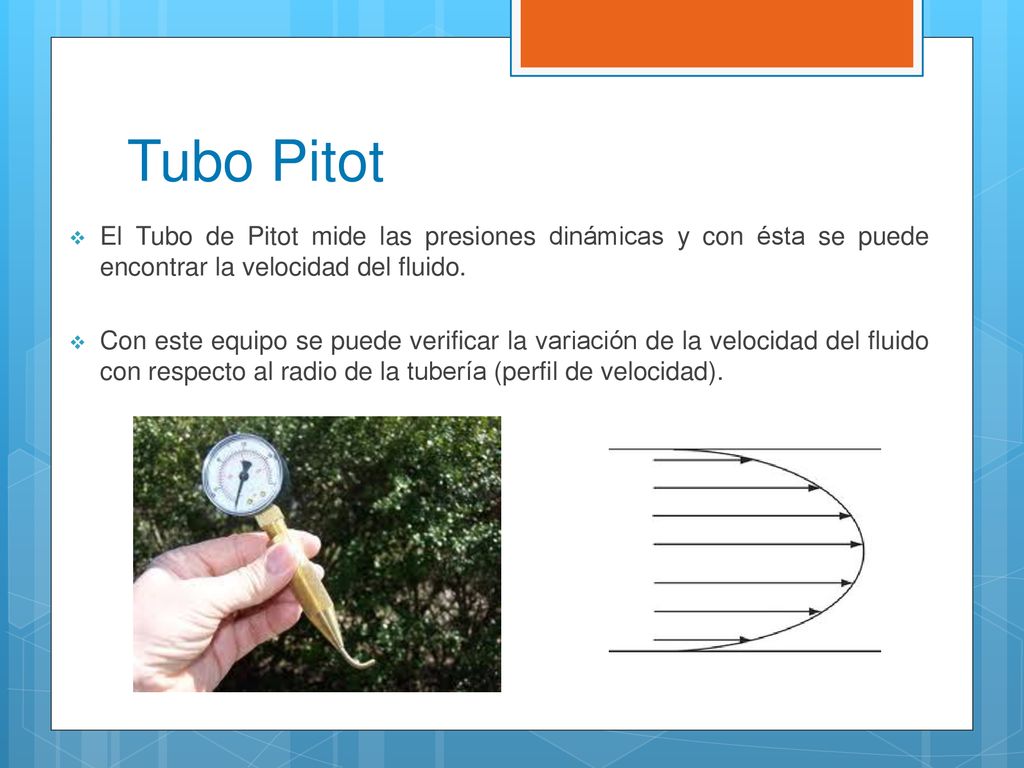 Tubo Pitot El Tubo de Pitot mide las presiones dinámicas y con ésta se puede encontrar la velocidad del fluido.