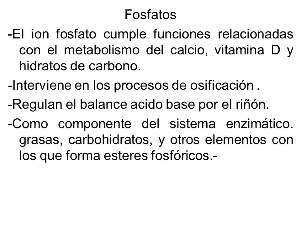 Fosfatos -El ion fosfato cumple funciones relacionadas con el metabolismo del calcio, vitamina D y hidratos de carbono.