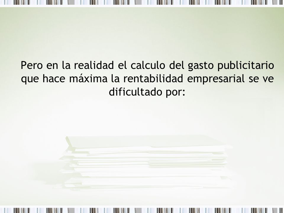 Pero en la realidad el calculo del gasto publicitario que hace máxima la rentabilidad empresarial se ve dificultado por: