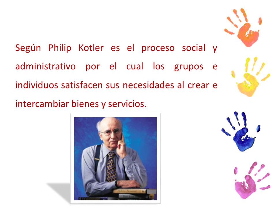 Según Philip Kotler es el proceso social y administrativo por el cual los grupos e individuos satisfacen sus necesidades al crear e intercambiar bienes y servicios.