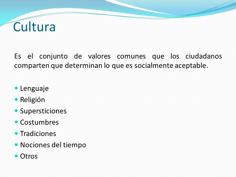 Cultura Es el conjunto de valores comunes que los ciudadanos comparten que determinan lo que es socialmente aceptable.