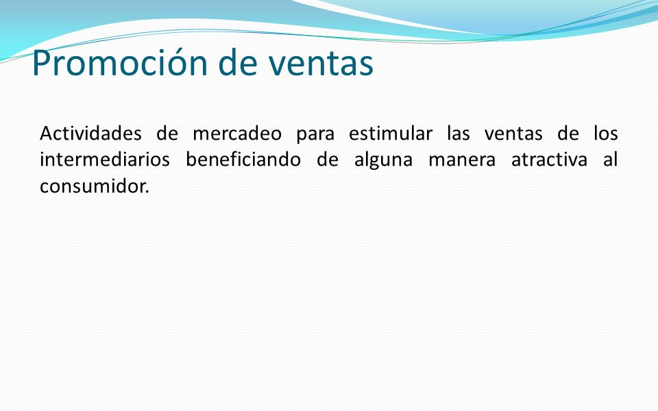 Promoción de ventas Actividades de mercadeo para estimular las ventas de los intermediarios beneficiando de alguna manera atractiva al consumidor.