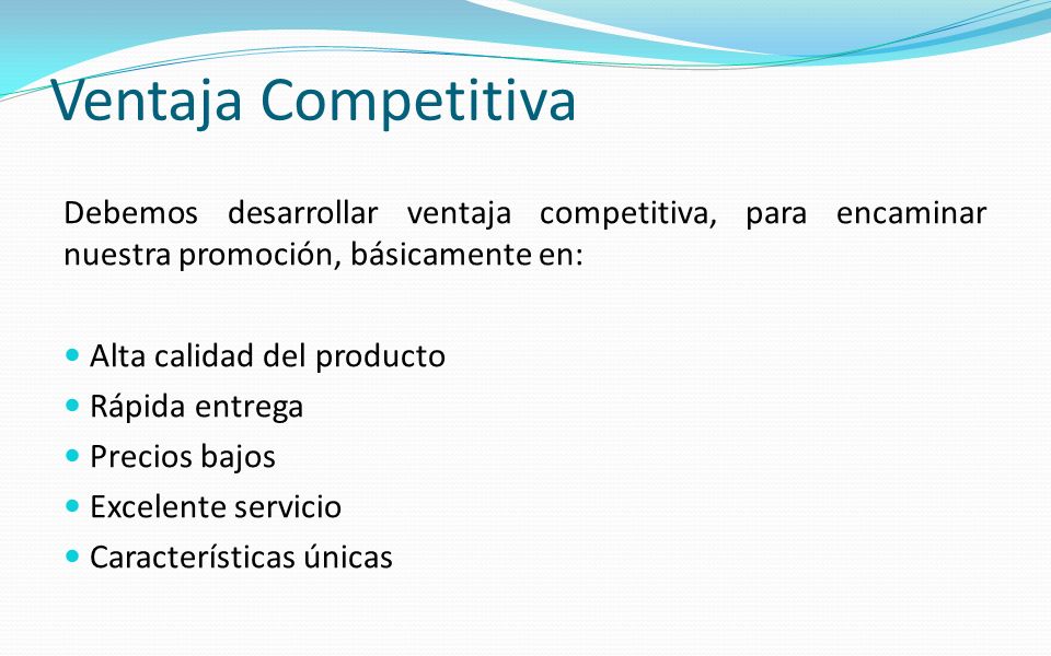 Ventaja Competitiva Debemos desarrollar ventaja competitiva, para encaminar nuestra promoción, básicamente en: