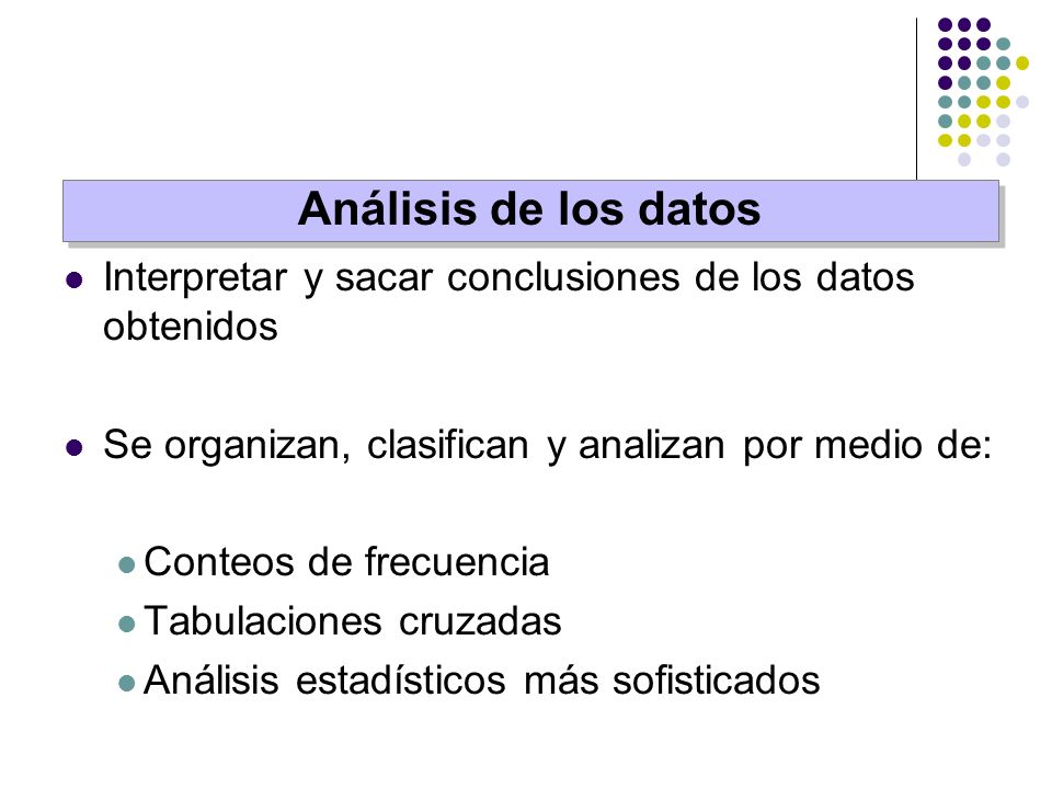Análisis de los datos Interpretar y sacar conclusiones de los datos obtenidos. Se organizan, clasifican y analizan por medio de: