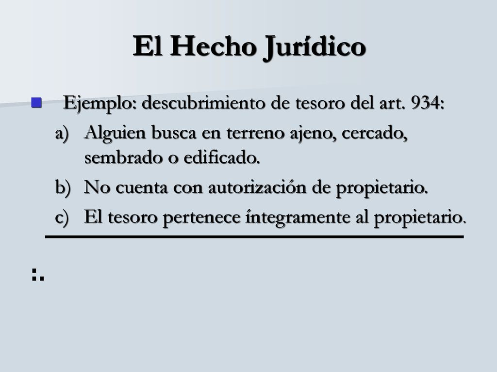 El Hecho Jurídico :. Ejemplo: descubrimiento de tesoro del art. 934: