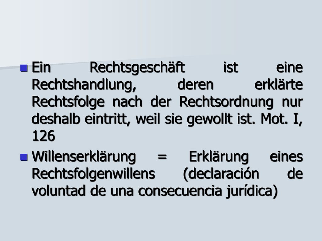 Ein Rechtsgeschäft ist eine Rechtshandlung, deren erklärte Rechtsfolge nach der Rechtsordnung nur deshalb eintritt, weil sie gewollt ist. Mot. I, 126