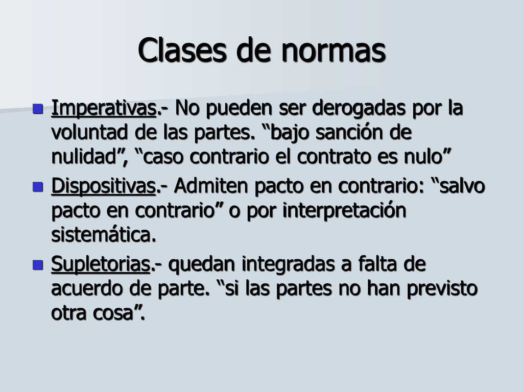 Clases de normas Imperativas.- No pueden ser derogadas por la voluntad de las partes. bajo sanción de nulidad , caso contrario el contrato es nulo