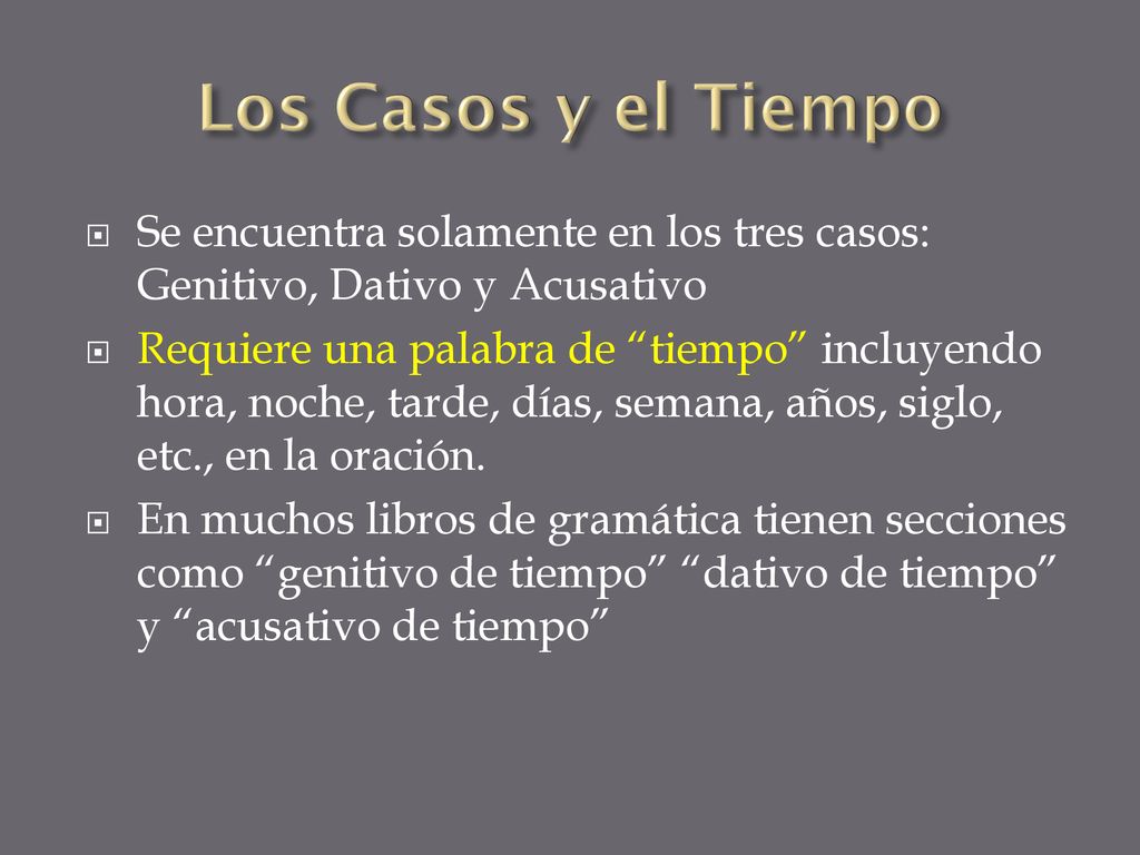 Los Casos y el Tiempo Se encuentra solamente en los tres casos: Genitivo, Dativo y Acusativo.