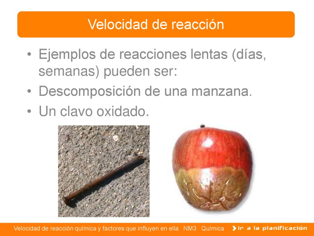 Velocidad de reacción Ejemplos de reacciones lentas (días, semanas) pueden ser: Descomposición de una manzana.