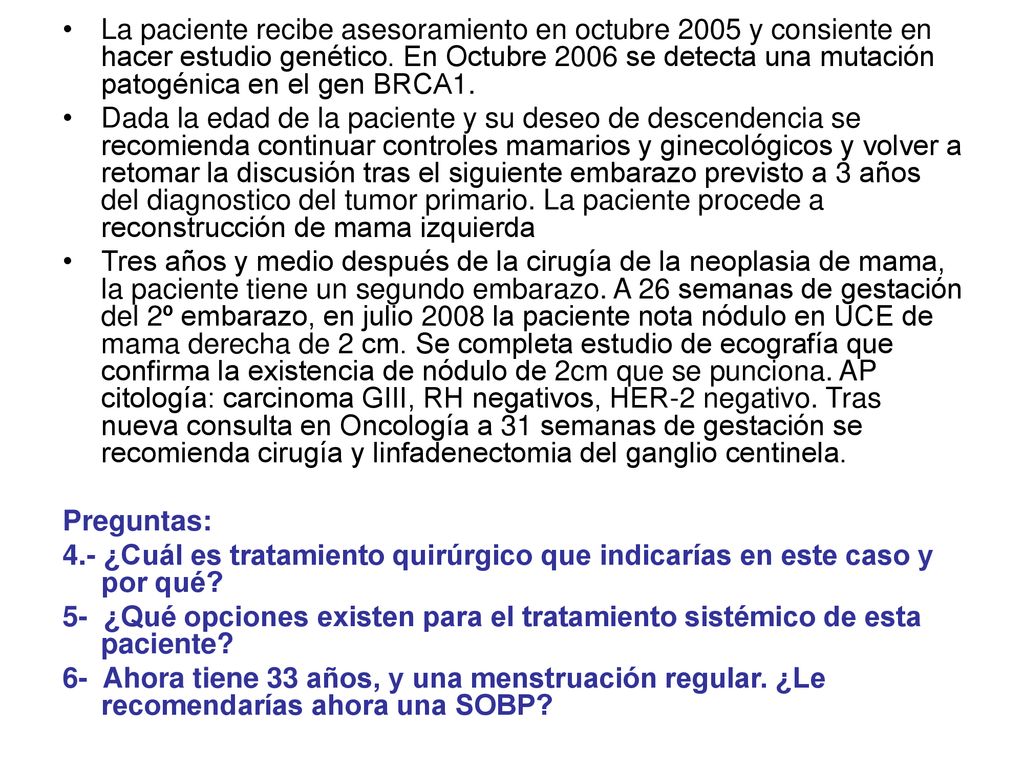 La paciente recibe asesoramiento en octubre 2005 y consiente en hacer estudio genético. En Octubre 2006 se detecta una mutación patogénica en el gen BRCA1.