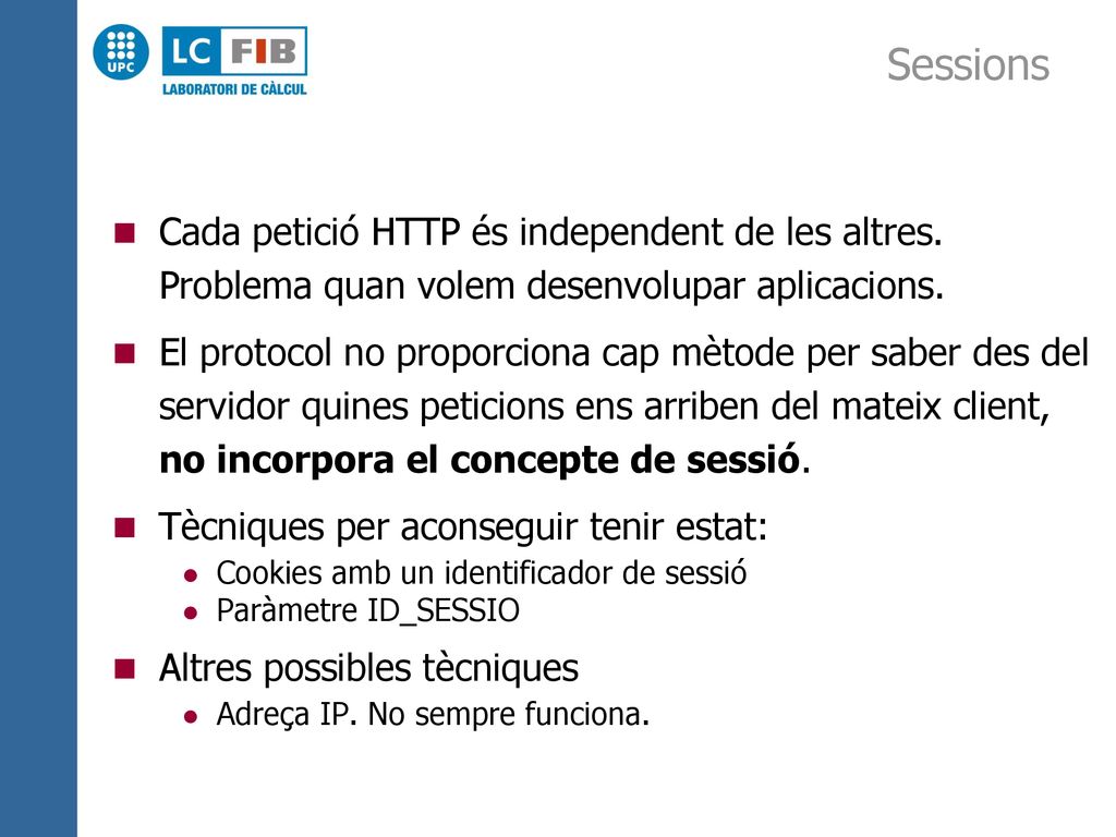 Sessions Cada petició HTTP és independent de les altres. Problema quan volem desenvolupar aplicacions.
