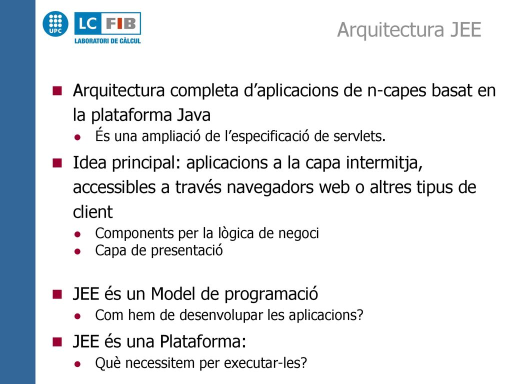 Arquitectura JEE Arquitectura completa d’aplicacions de n-capes basat en la plataforma Java. És una ampliació de l’especificació de servlets.