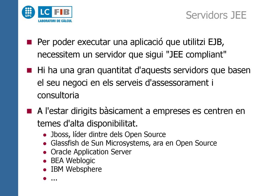 Servidors JEE Per poder executar una aplicació que utilitzi EJB, necessitem un servidor que sigui JEE compliant
