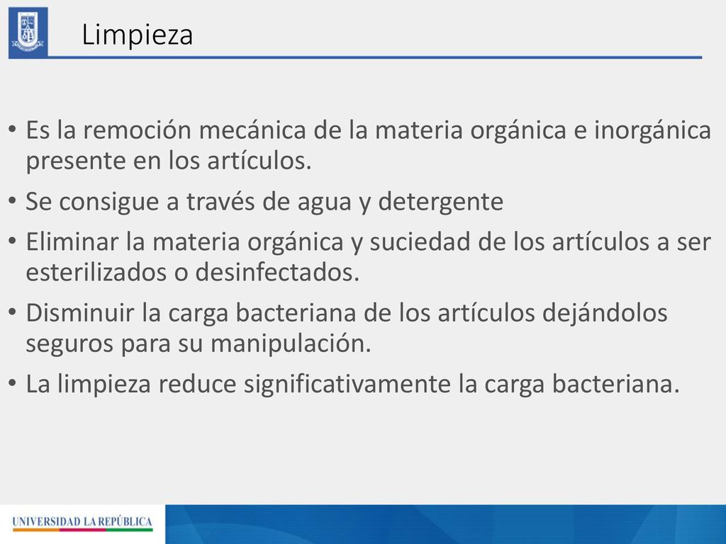 Limpieza Es la remoción mecánica de la materia orgánica e inorgánica presente en los artículos. Se consigue a través de agua y detergente.