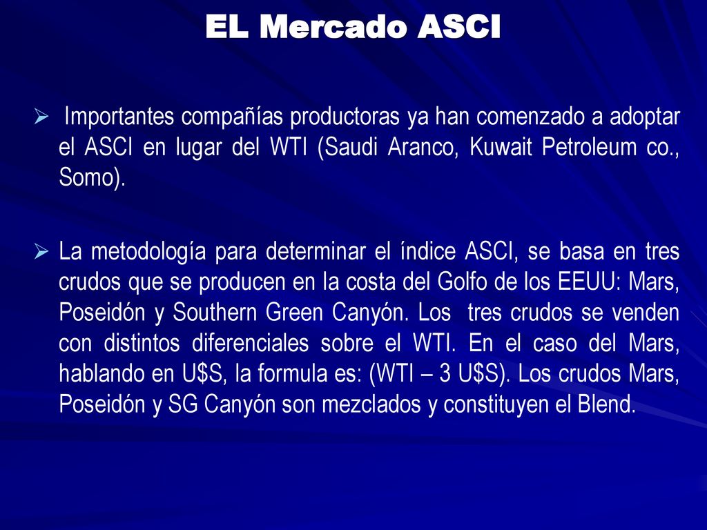 EL Mercado ASCI Importantes compañías productoras ya han comenzado a adoptar el ASCI en lugar del WTI (Saudi Aranco, Kuwait Petroleum co., Somo).
