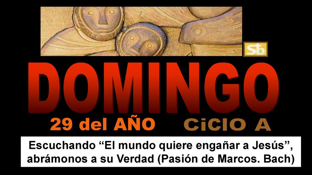 DOMINGO 29 del AÑO. CiclO A. Escuchando El mundo quiere engañar a Jesús , abrámonos a su Verdad (Pasión de Marcos. Bach)