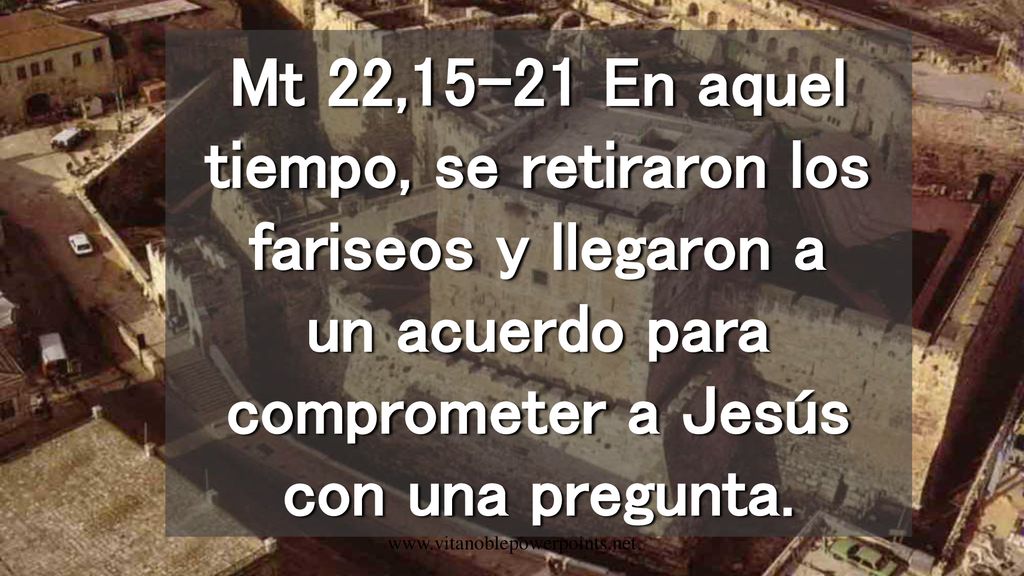 Mt 22,15-21 En aquel tiempo, se retiraron los fariseos y llegaron a un acuerdo para comprometer a Jesús con una pregunta.