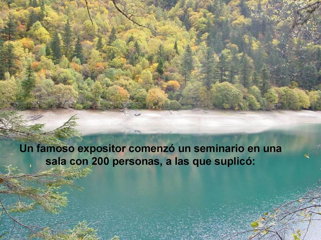 Un famoso expositor comenzó un seminario en una sala con 200 personas, a las que suplicó: