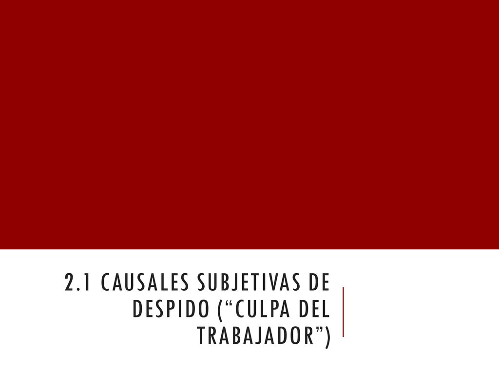 2.1 causales subjetivas de despido ( culpa del trabajador )