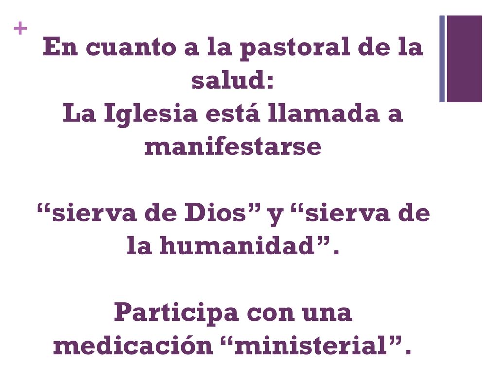 En cuanto a la pastoral de la salud: La Iglesia está llamada a manifestarse sierva de Dios y sierva de la humanidad .