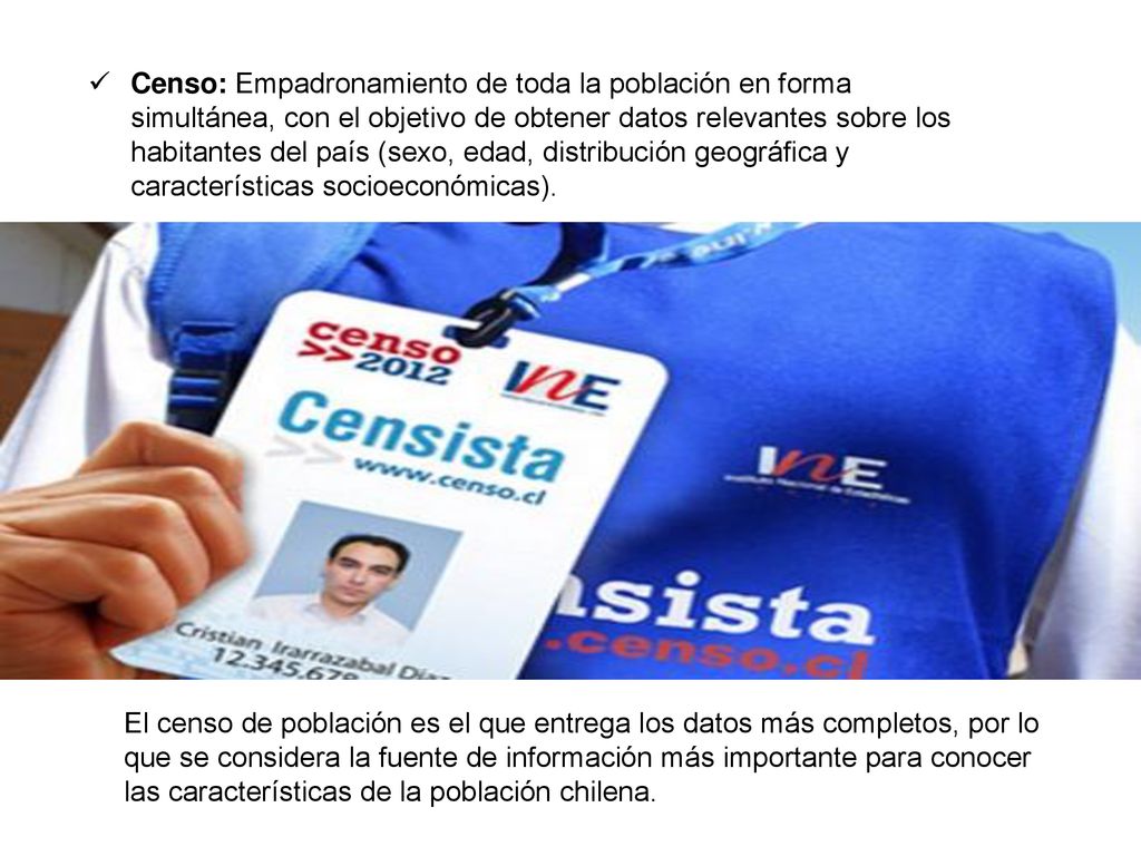 Censo: Empadronamiento de toda la población en forma simultánea, con el objetivo de obtener datos relevantes sobre los habitantes del país (sexo, edad, distribución geográfica y características socioeconómicas).