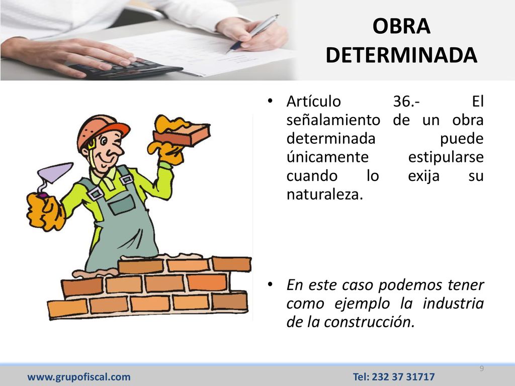 OBRA DETERMINADA Artículo 36.- El señalamiento de un obra determinada puede únicamente estipularse cuando lo exija su naturaleza.
