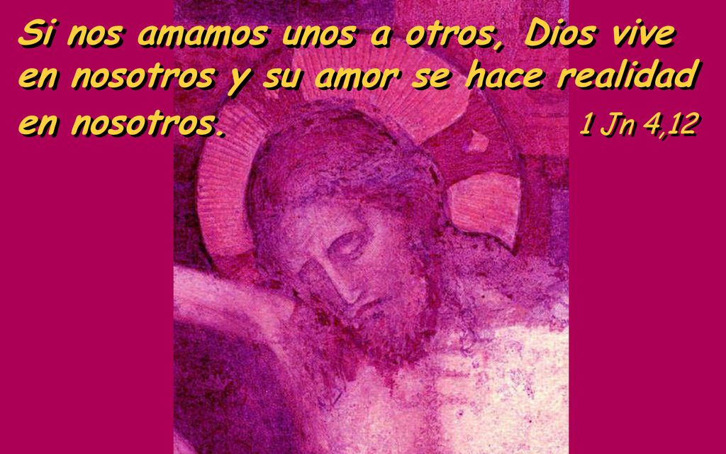 Si nos amamos unos a otros, Dios vive en nosotros y su amor se hace realidad en nosotros. 1 Jn 4,12