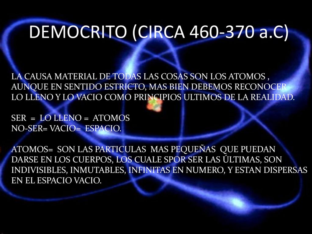 DEMOCRITO (CIRCA a.C) LA CAUSA MATERIAL DE TODAS LAS COSAS SON LOS ATOMOS , AUNQUE EN SENTIDO ESTRICTO, MAS BIEN DEBEMOS RECONOCER.