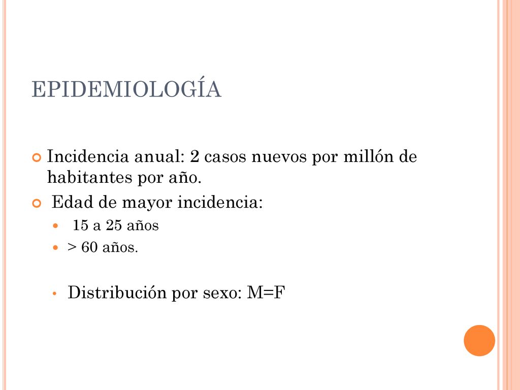 EPIDEMIOLOGÍA Incidencia anual: 2 casos nuevos por millón de habitantes por año. Edad de mayor incidencia: