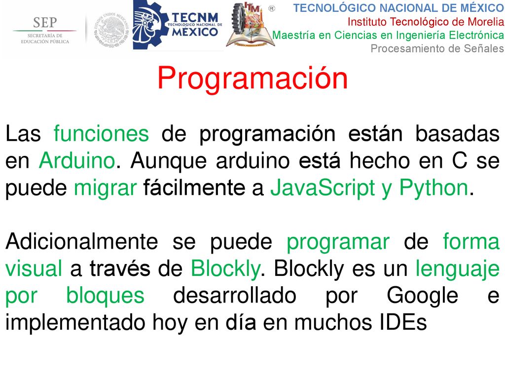 Programación Las funciones de programación están basadas en Arduino. Aunque arduino está hecho en C se puede migrar fácilmente a JavaScript y Python.