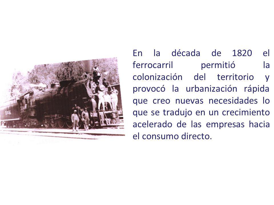 En la década de 1820 el ferrocarril permitió la colonización del territorio y provocó la urbanización rápida que creo nuevas necesidades lo que se tradujo en un crecimiento acelerado de las empresas hacia el consumo directo.