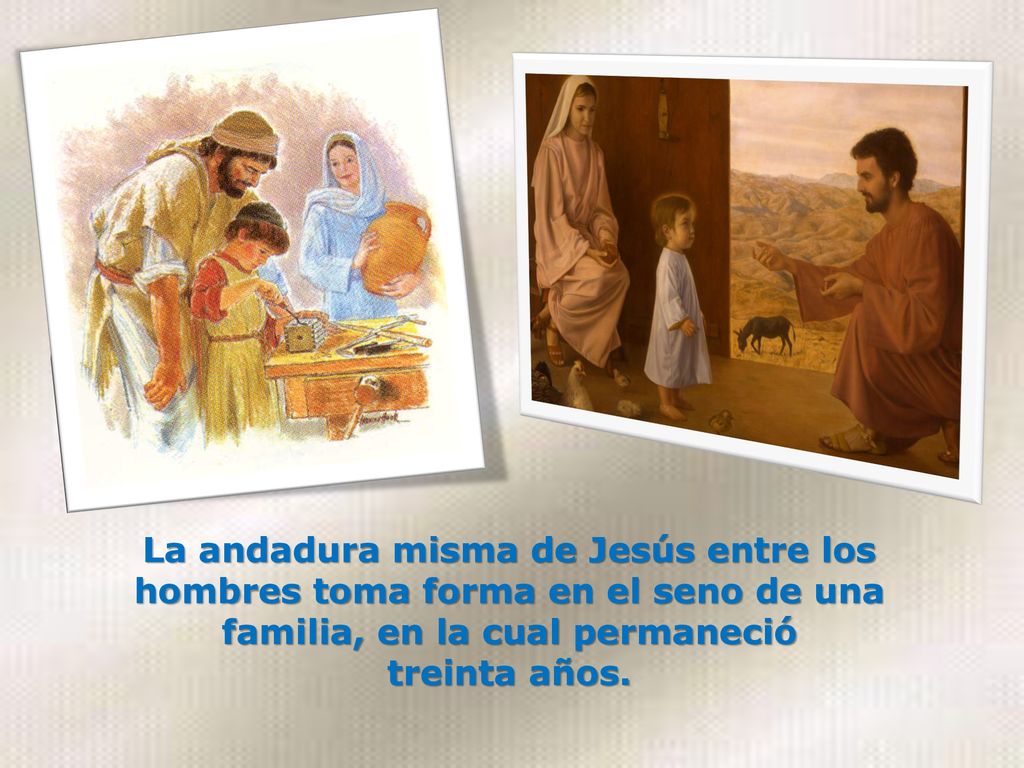 La andadura misma de Jesús entre los hombres toma forma en el seno de una familia, en la cual permaneció treinta años.