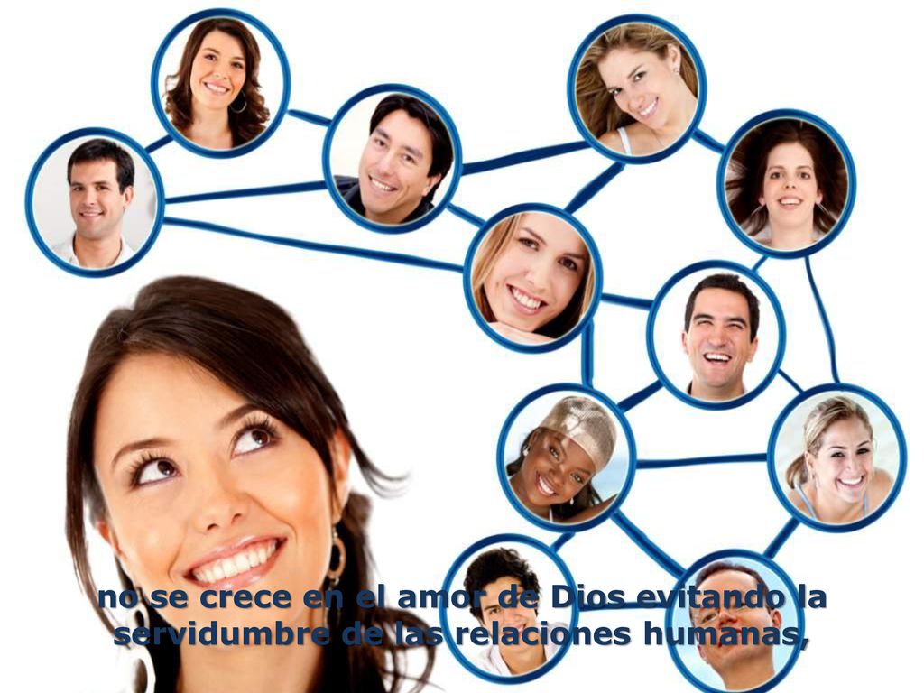 no se crece en el amor de Dios evitando la servidumbre de las relaciones humanas,
