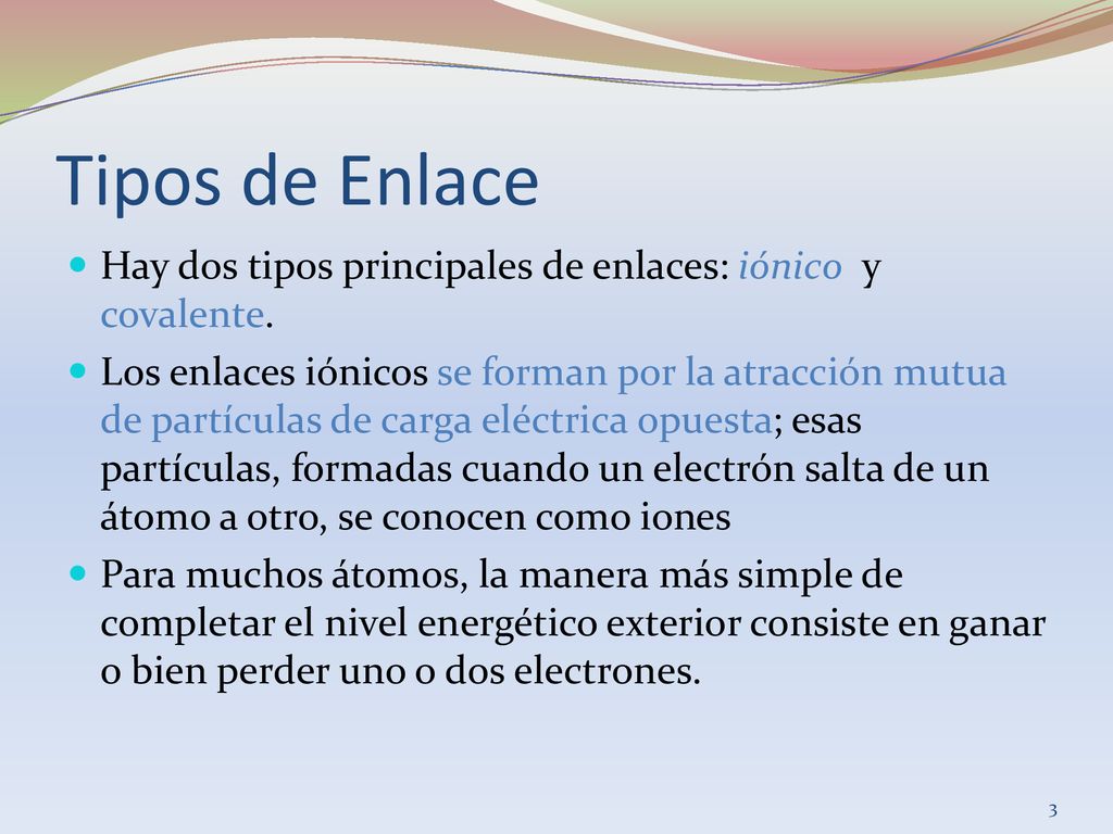 Tipos de Enlace Hay dos tipos principales de enlaces: iónico y covalente.
