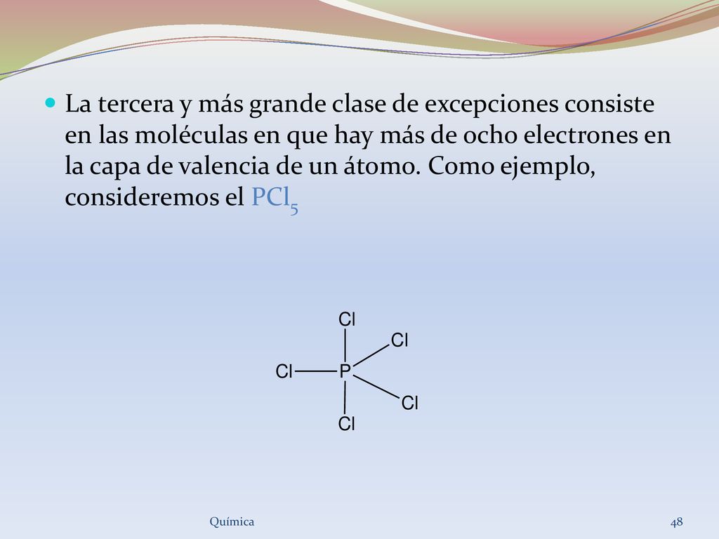 La tercera y más grande clase de excepciones consiste en las moléculas en que hay más de ocho electrones en la capa de valencia de un átomo. Como ejemplo, consideremos el PCl5