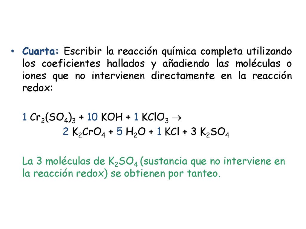 Cuarta: Escribir la reacción química completa utilizando los coeficientes hallados y añadiendo las moléculas o iones que no intervienen directamente en la reacción redox: