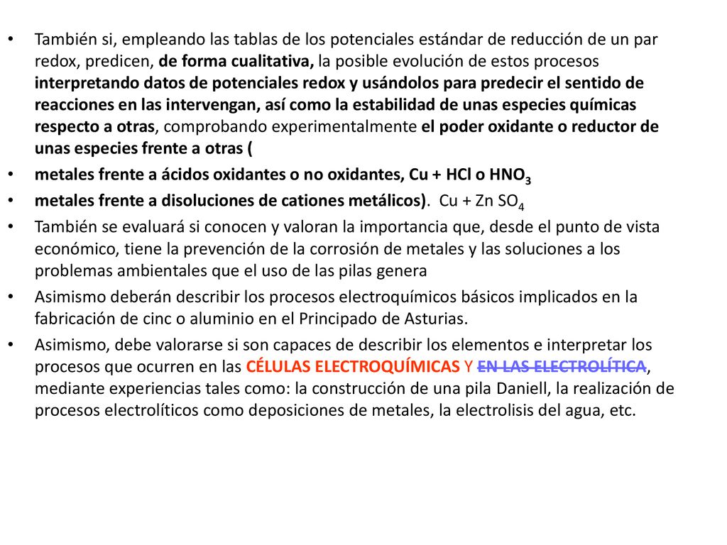 También si, empleando las tablas de los potenciales estándar de reducción de un par redox, predicen, de forma cualitativa, la posible evolución de estos procesos interpretando datos de potenciales redox y usándolos para predecir el sentido de reacciones en las intervengan, así como la estabilidad de unas especies químicas respecto a otras, comprobando experimentalmente el poder oxidante o reductor de unas especies frente a otras (