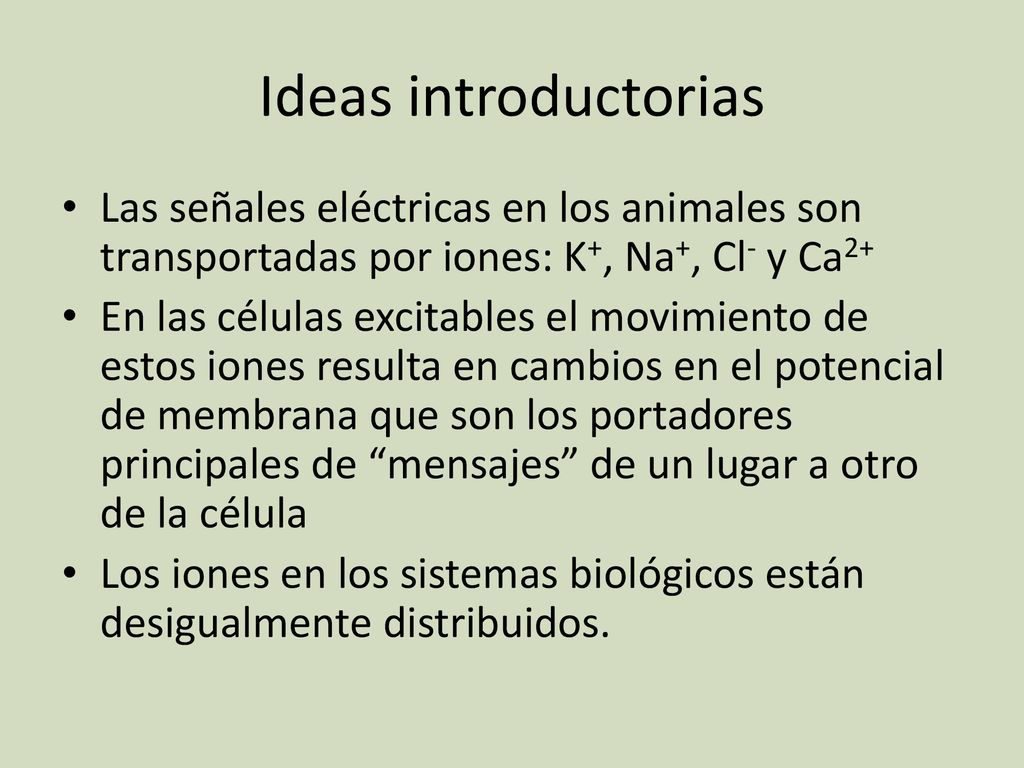 Ideas introductorias Las señales eléctricas en los animales son transportadas por iones: K+, Na+, Cl- y Ca2+