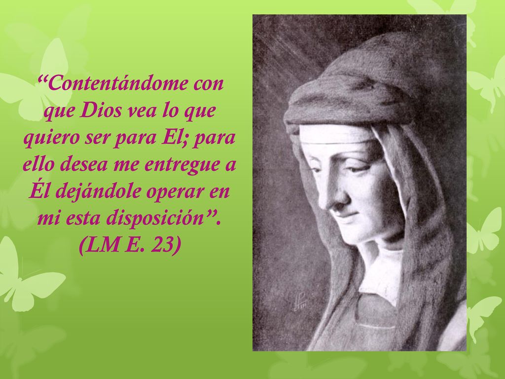Contentándome con que Dios vea lo que quiero ser para El; para ello desea me entregue a Él dejándole operar en mi esta disposición .