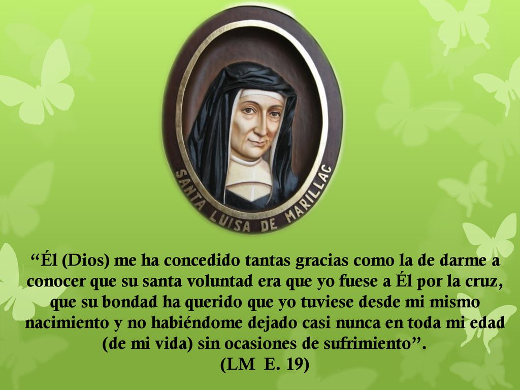 Él (Dios) me ha concedido tantas gracias como la de darme a conocer que su santa voluntad era que yo fuese a Él por la cruz, que su bondad ha querido que yo tuviese desde mi mismo