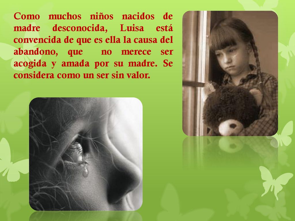 Como muchos niños nacidos de madre desconocida, Luisa está convencida de que es ella la causa del abandono, que no merece ser acogida y amada por su madre.