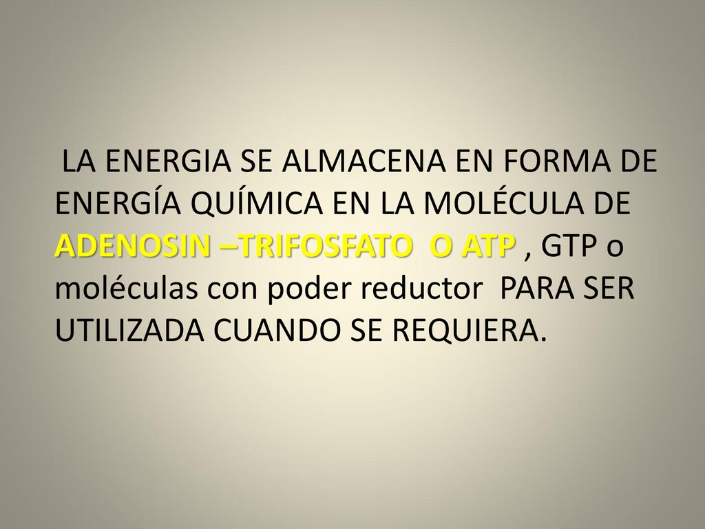 LA ENERGIA SE ALMACENA EN FORMA DE ENERGÍA QUÍMICA EN LA MOLÉCULA DE ADENOSIN –TRIFOSFATO O ATP , GTP o moléculas con poder reductor PARA SER UTILIZADA CUANDO SE REQUIERA.
