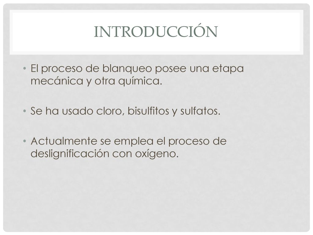 Introducción El proceso de blanqueo posee una etapa mecánica y otra química. Se ha usado cloro, bisulfitos y sulfatos.