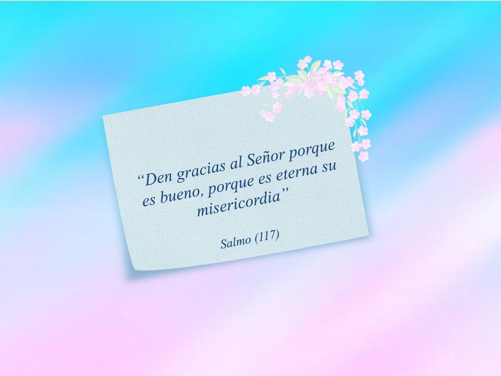 Den gracias al Señor porque es bueno, porque es eterna su misericordia
