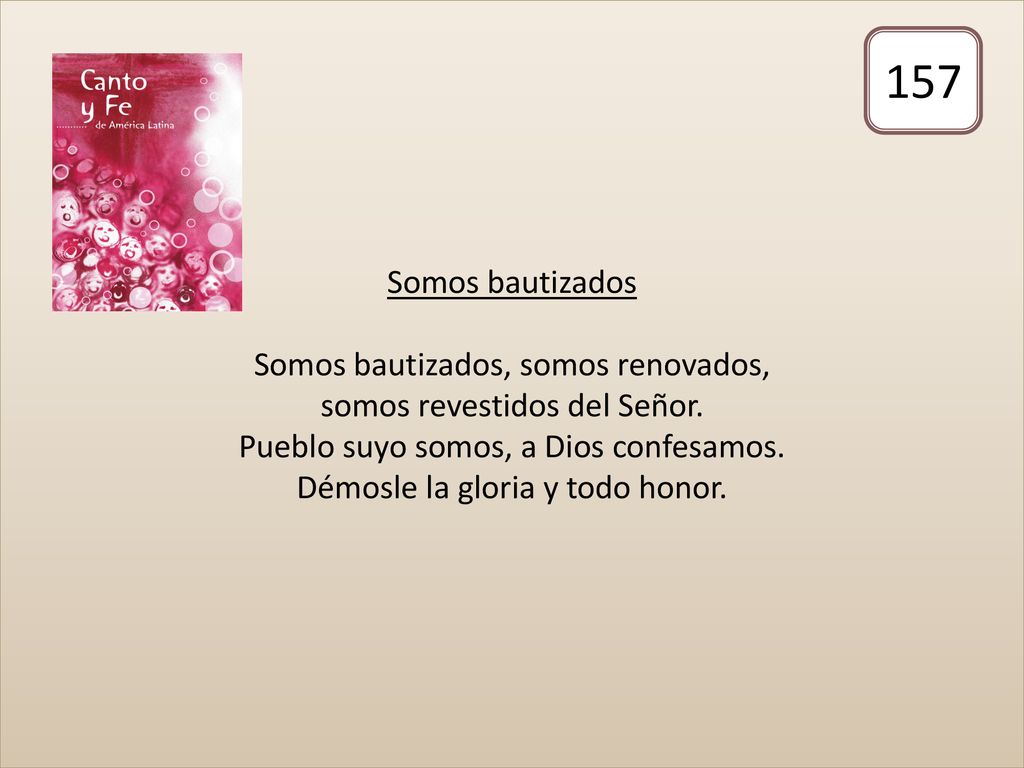 Somos bautizados Somos bautizados, somos renovados, somos revestidos del Señor. Pueblo suyo somos, a Dios confesamos. Démosle la gloria y todo honor.
