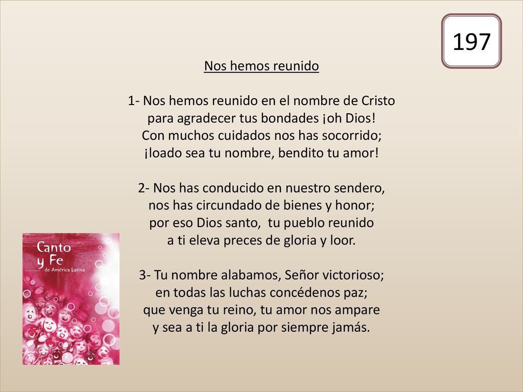 Nos hemos reunido 1- Nos hemos reunido en el nombre de Cristo para agradecer tus bondades ¡oh Dios! Con muchos cuidados nos has socorrido; ¡loado sea tu nombre, bendito tu amor! 2- Nos has conducido en nuestro sendero, nos has circundado de bienes y honor; por eso Dios santo, tu pueblo reunido a ti eleva preces de gloria y loor. 3- Tu nombre alabamos, Señor victorioso; en todas las luchas concédenos paz; que venga tu reino, tu amor nos ampare y sea a ti la gloria por siempre jamás.