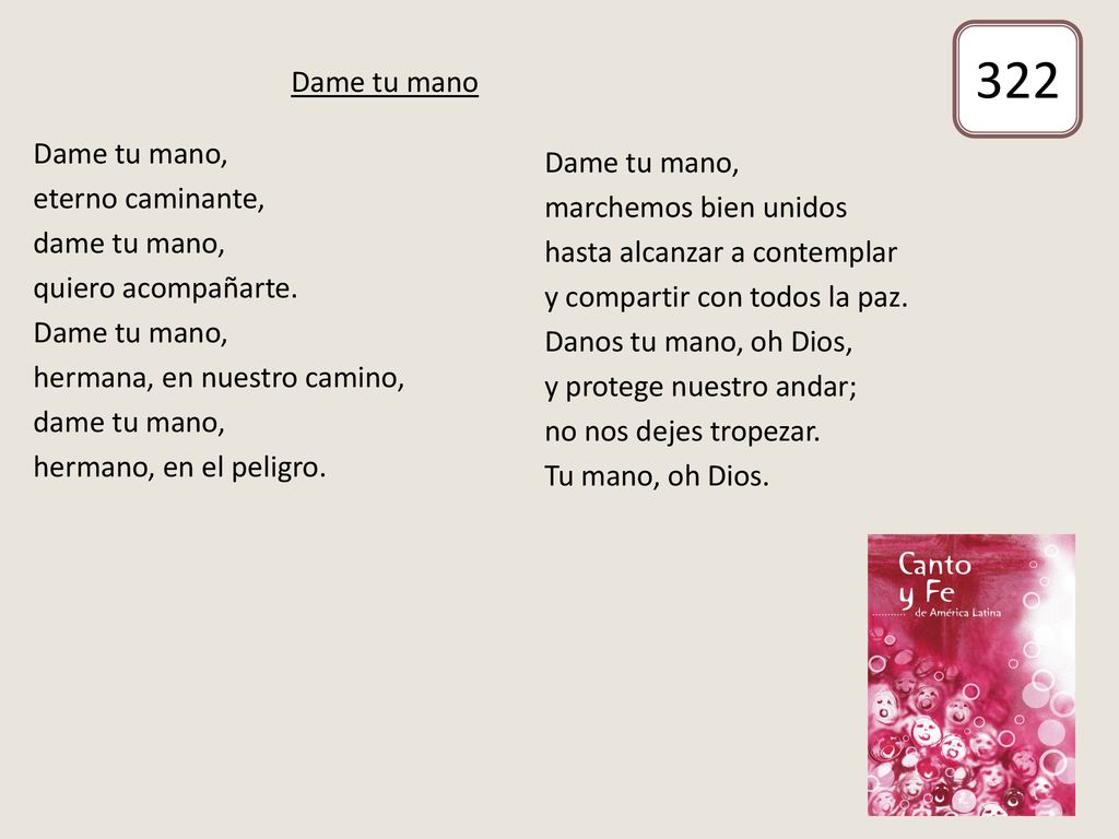 322 Dame tu mano. Dame tu mano, eterno caminante, dame tu mano, quiero acompañarte. hermana, en nuestro camino, hermano, en el peligro.