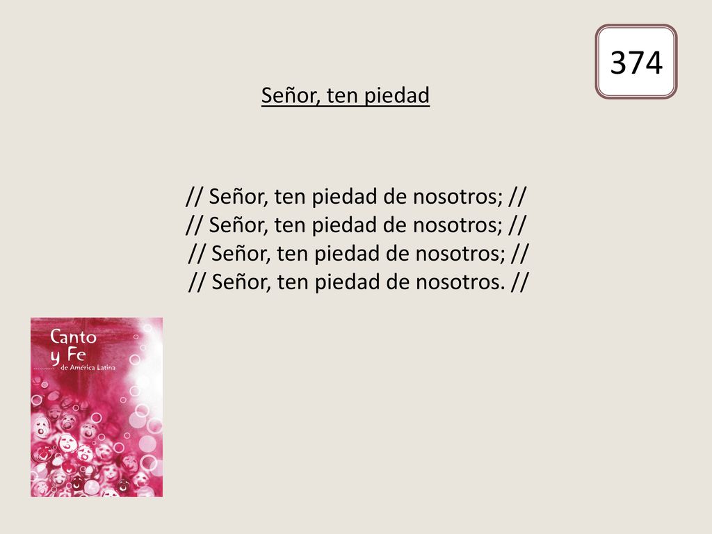 Señor, ten piedad 374 // Señor, ten piedad de nosotros; // // Señor, ten piedad de nosotros. //