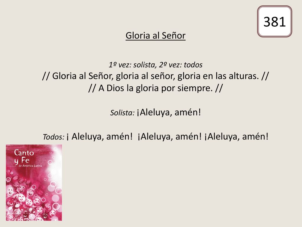 381 Gloria al Señor. 1º vez: solista, 2º vez: todos. // Gloria al Señor, gloria al señor, gloria en las alturas. //