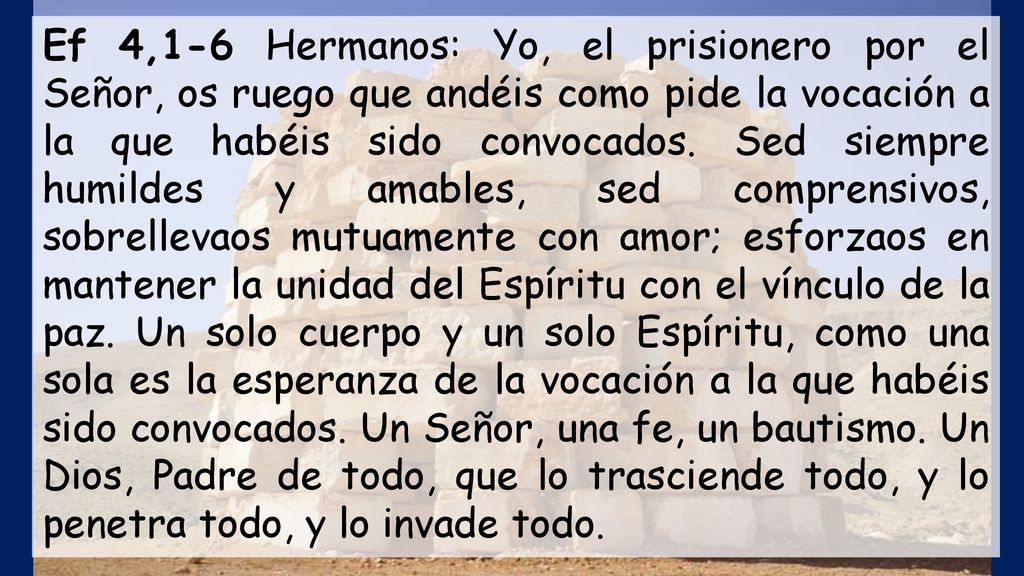 Ef 4,1-6 Hermanos: Yo, el prisionero por el Señor, os ruego que andéis como pide la vocación a la que habéis sido convocados.